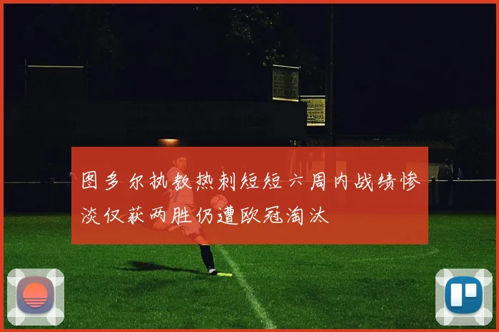 图多尔执教热刺短短六周内战绩惨淡仅获两胜仍遭欧冠淘汰