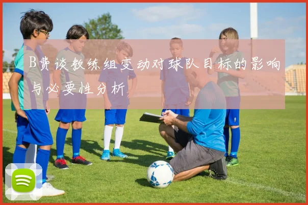 B费谈教练组变动对球队目标的影响与必要性分析