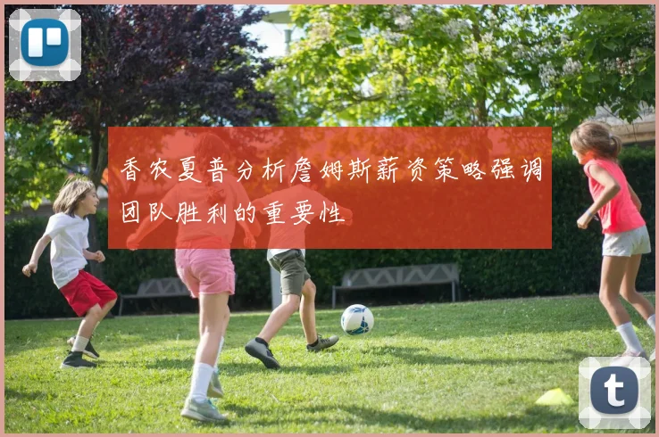 香农夏普分析詹姆斯薪资策略强调团队胜利的重要性
