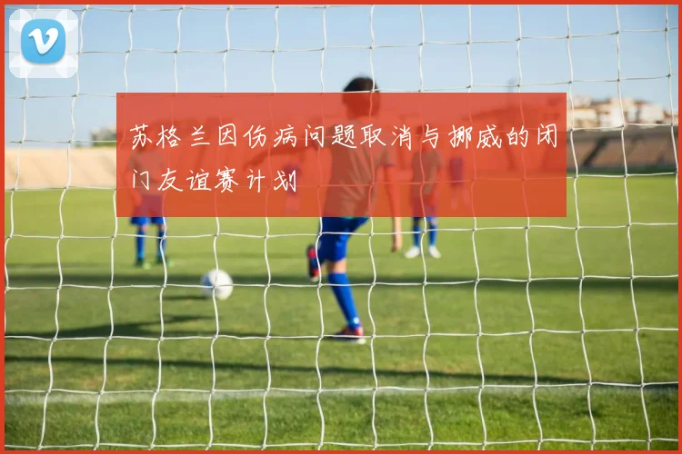 苏格兰因伤病问题取消与挪威的闭门友谊赛计划