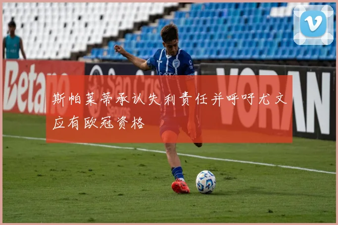 斯帕莱蒂承认失利责任并呼吁尤文应有欧冠资格