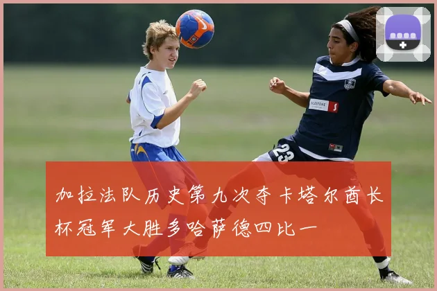 加拉法队历史第九次夺卡塔尔酋长杯冠军大胜多哈萨德四比一