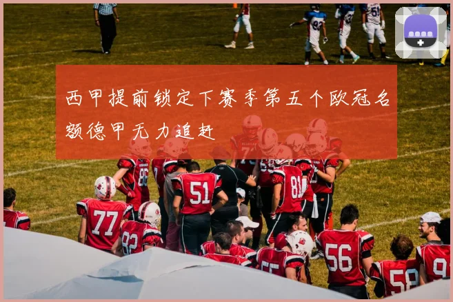 西甲提前锁定下赛季第五个欧冠名额德甲无力追赶