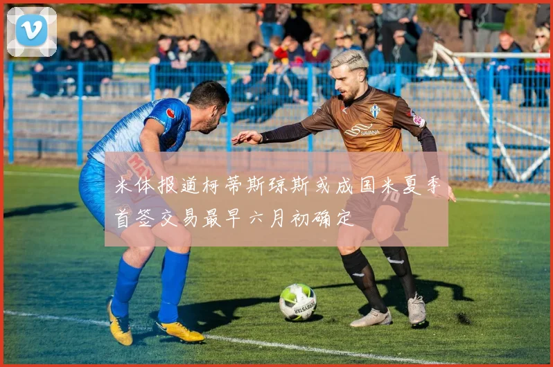 米体报道柯蒂斯琼斯或成国米夏季首签交易最早六月初确定