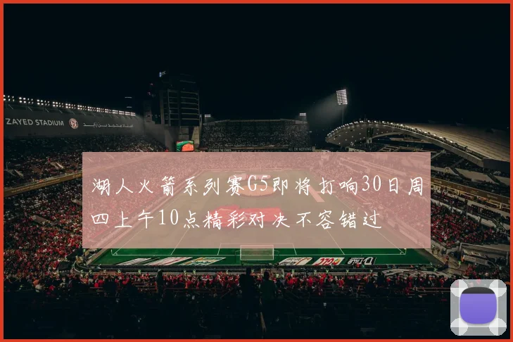 湖人火箭系列赛G5即将打响30日周四上午10点精彩对决不容错过