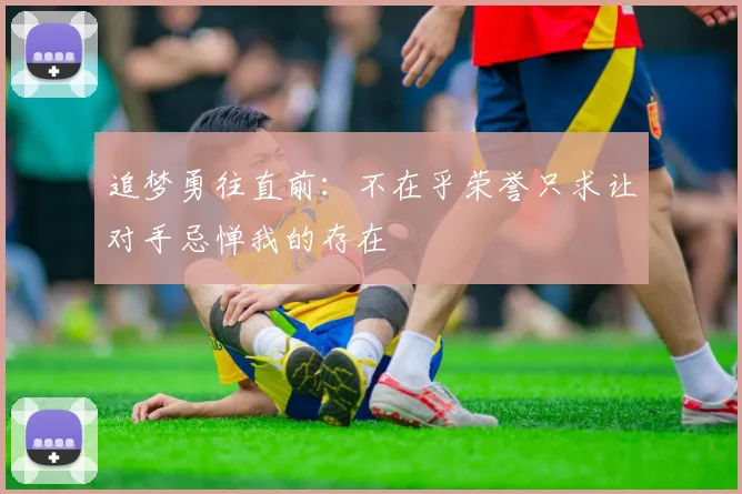 追梦勇往直前：不在乎荣誉只求让对手忌惮我的存在